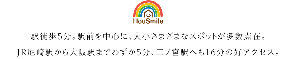 駅徒歩5分。駅前を中心に、大小さまざまなスポットが多数点在。JR尼崎駅から大阪駅までわずか5分、三ノ宮駅へも16分の好アクセス。